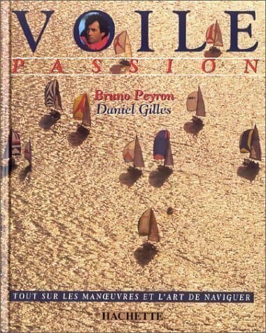 Voile passion. Tout sur les manoeuvres et l'art de naviguer - Daniel Gilles
