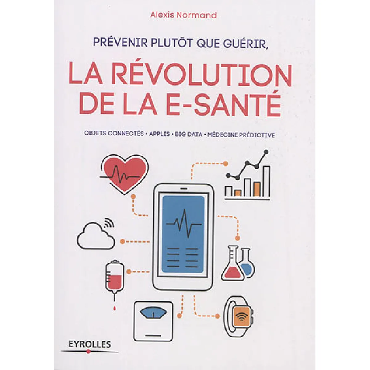Prévenir plutôt que guérir, la révolution de la e-santé : objets connectés, applis, big data, médecine prédictive